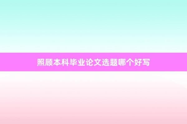 照顾本科毕业论文选题哪个好写