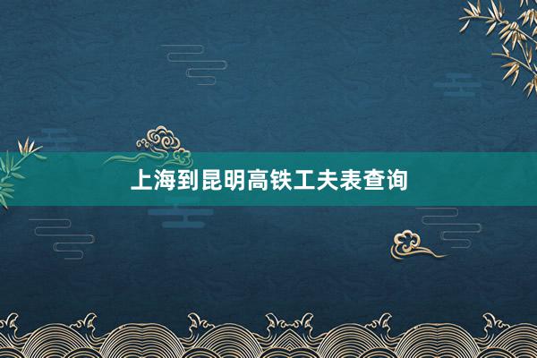 上海到昆明高铁工夫表查询