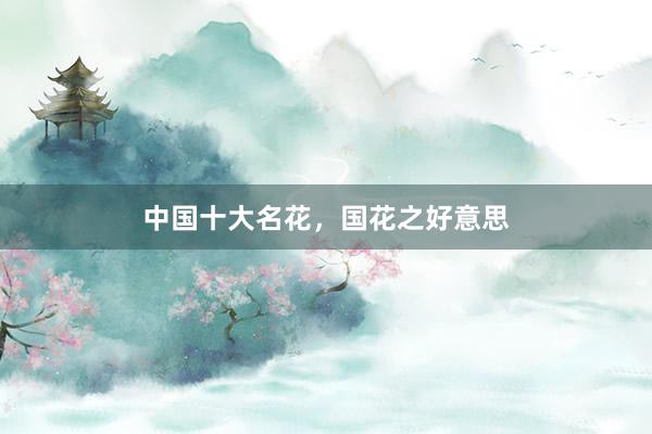中国十大名花，国花之好意思