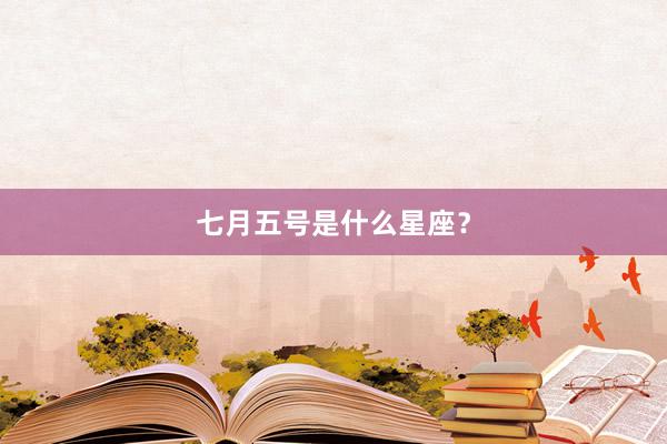 七月五号是什么星座？