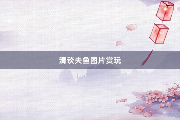 清谈夫鱼图片赏玩