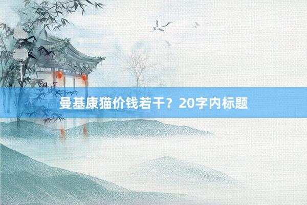 曼基康猫价钱若干？20字内标题