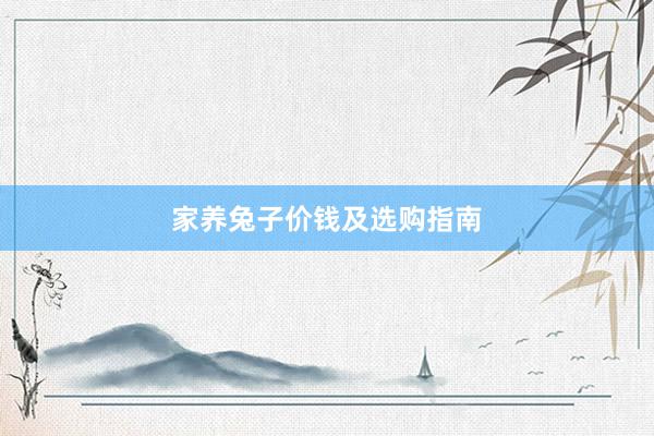 家养兔子价钱及选购指南