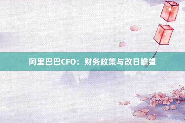 阿里巴巴CFO：财务政策与改日瞻望