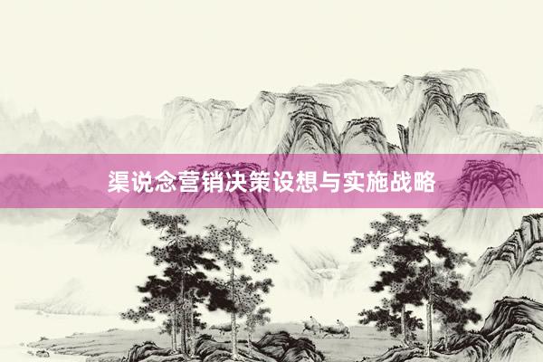 渠说念营销决策设想与实施战略
